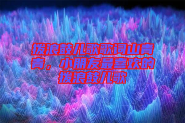 撥浪鼓兒歌歌詞山青青，小朋友最喜歡的撥浪鼓兒歌