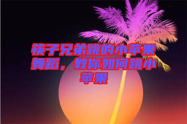 筷子兄弟跳的小蘋果舞蹈，教你如何跳小蘋果