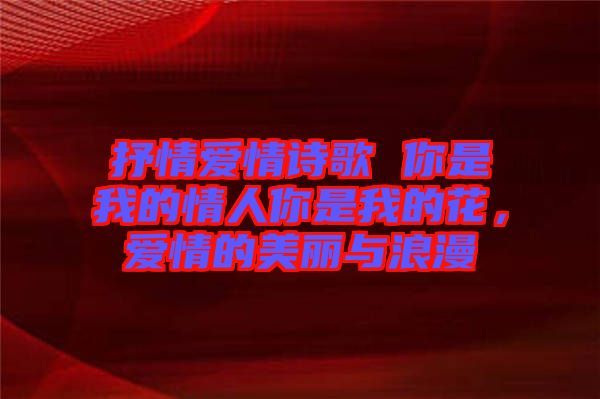 抒情愛情詩歌 你是我的情人你是我的花，愛情的美麗與浪漫