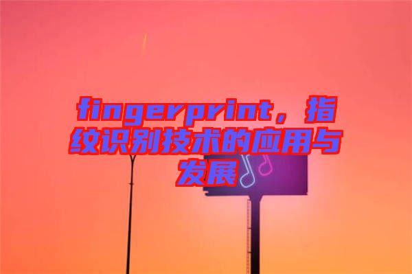 fingerprint，指紋識別技術(shù)的應(yīng)用與發(fā)展