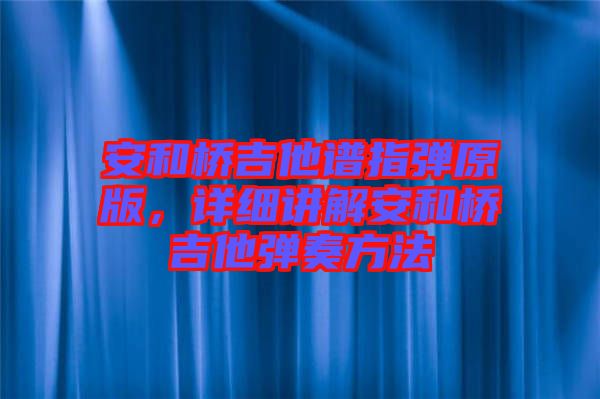 安和橋吉他譜指彈原版，詳細講解安和橋吉他彈奏方法