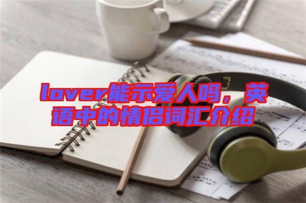 lover能示愛人嗎，英語中的情侶詞匯介紹