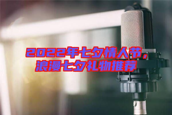 2022年七夕情人節，浪漫七夕禮物推薦