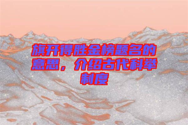 旗開得勝金榜題名的意思，介紹古代科舉制度