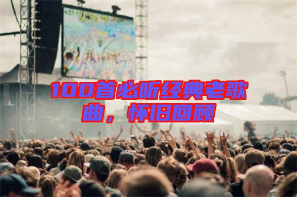100首必聽經典老歌曲，懷舊回顧