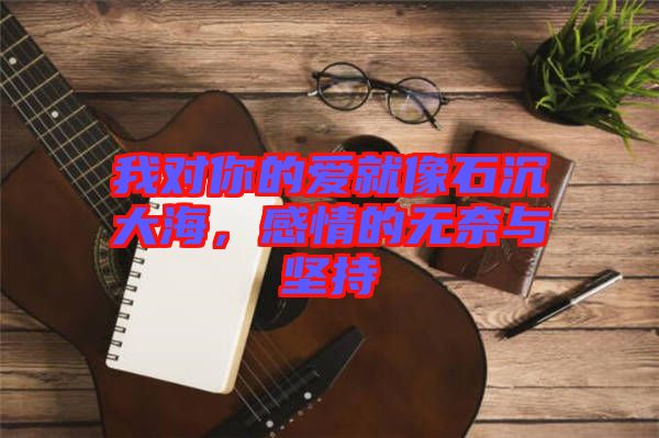 我對(duì)你的愛(ài)就像石沉大海，感情的無(wú)奈與堅(jiān)持