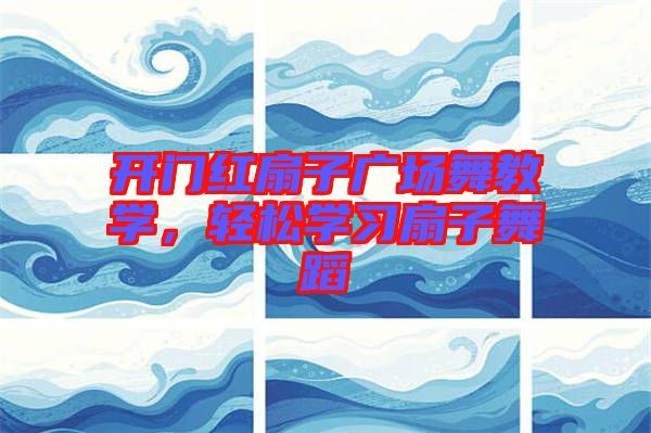 開門紅扇子廣場舞教學，輕松學習扇子舞蹈