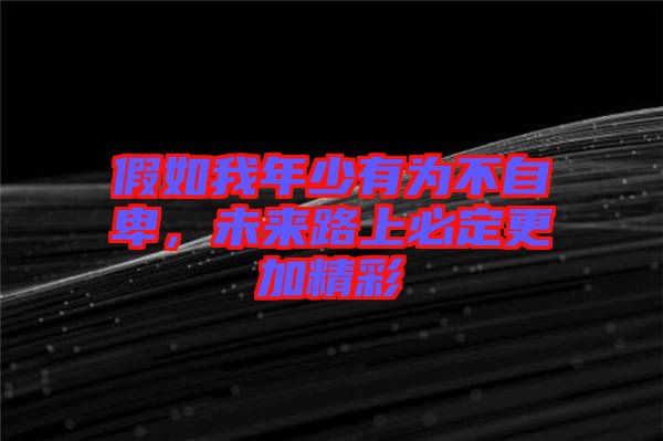 假如我年少有為不自卑，未來路上必定更加精彩