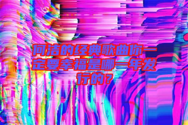 何潔的經典歌曲你一定要幸福是哪一年發行的？