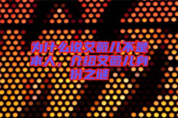 為什么說(shuō)艾薇兒不是本人，介紹艾薇兒身份之謎