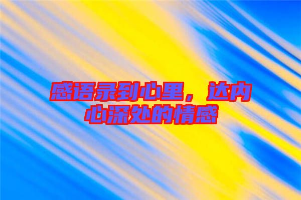 感語(yǔ)錄到心里，達(dá)內(nèi)心深處的情感
