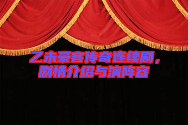 乙未豪客傳奇連續劇，劇情介紹與演陣容