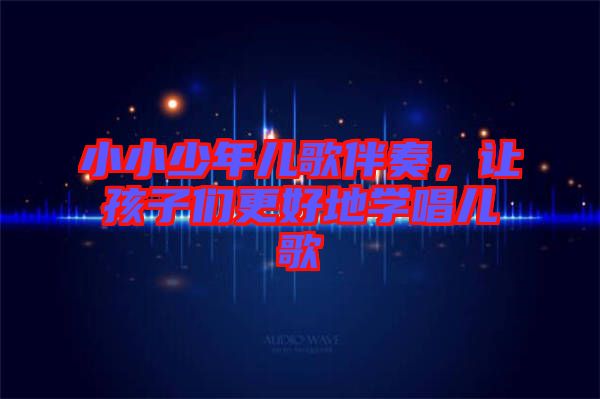 小小少年兒歌伴奏，讓孩子們更好地學唱兒歌