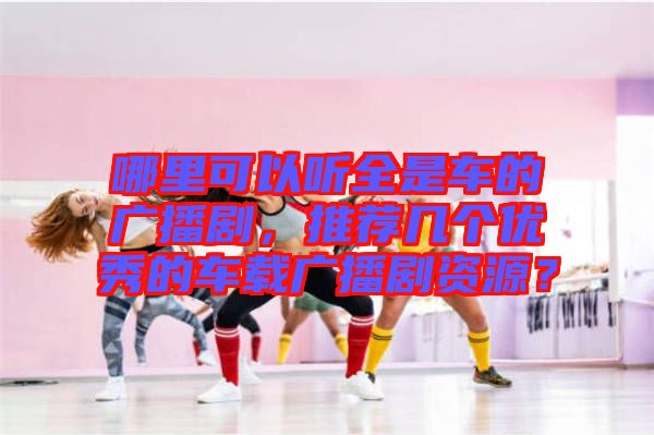 哪里可以聽全是車的廣播劇，推薦幾個優秀的車載廣播劇資源？