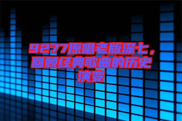 9277原唱老版深七，回顧經(jīng)典歌曲的歷史演變