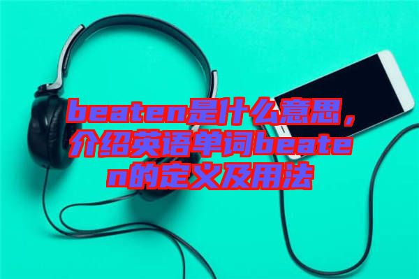 beaten是什么意思，介紹英語(yǔ)單詞beaten的定義及用法