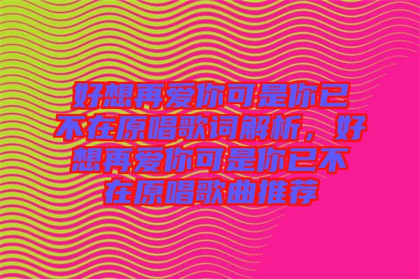好想再愛你可是你已不在原唱歌詞解析，好想再愛你可是你已不在原唱歌曲推薦