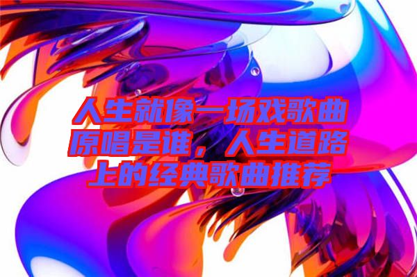 人生就像一場戲歌曲原唱是誰，人生道路上的經典歌曲推薦
