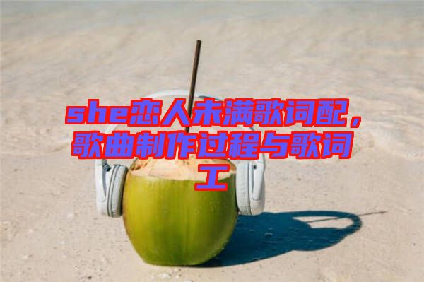she戀人未滿歌詞配，歌曲制作過程與歌詞工