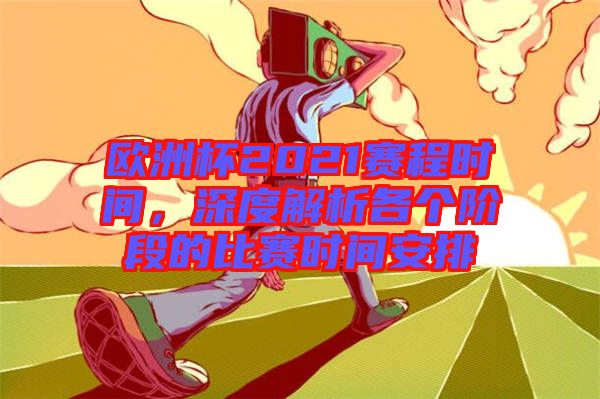 歐洲杯2021賽程時間，深度解析各個階段的比賽時間安排
