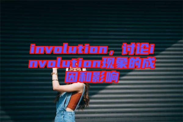 involution，討論involution現(xiàn)象的成因和影響