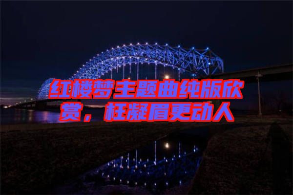 紅樓夢主題曲純版欣賞，枉凝眉更動人