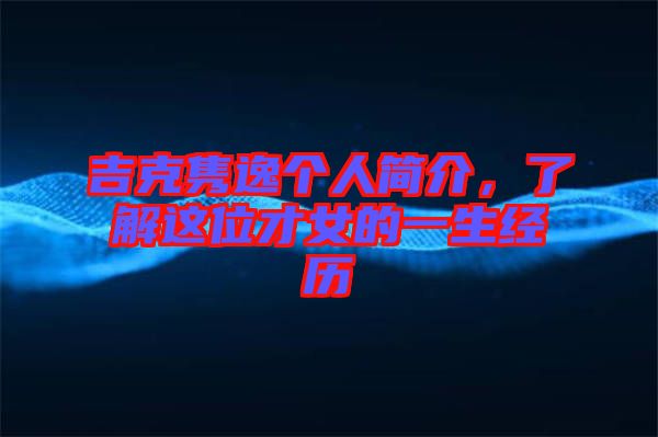 吉克雋逸個人簡介，了解這位才女的一生經(jīng)歷