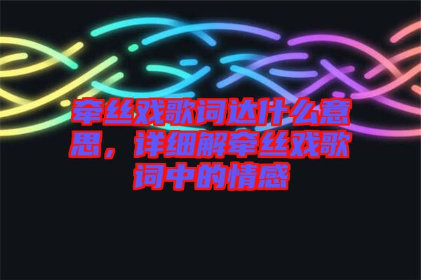 牽絲戲歌詞達(dá)什么意思，詳細(xì)解牽絲戲歌詞中的情感