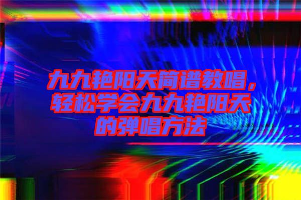 九九艷陽天簡譜教唱，輕松學會九九艷陽天的彈唱方法
