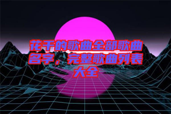 花千的歌曲全部歌曲名字，完整歌曲列表大全