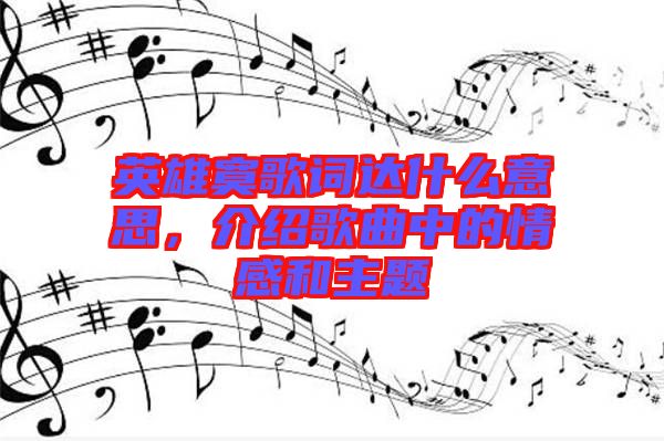 英雄寞歌詞達什么意思，介紹歌曲中的情感和主題