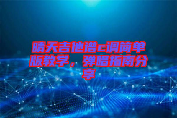 晴天吉他譜c調(diào)簡(jiǎn)單版教學(xué)，彈唱指南分享