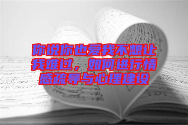你說你也愛我不想讓我難過，如何進行情感疏導與心理建設