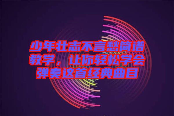 少年壯志不言愁簡譜教學，讓你輕松學會彈奏這首經典曲目