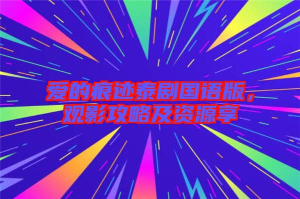 愛的痕跡泰劇國語版，觀影攻略及資源享