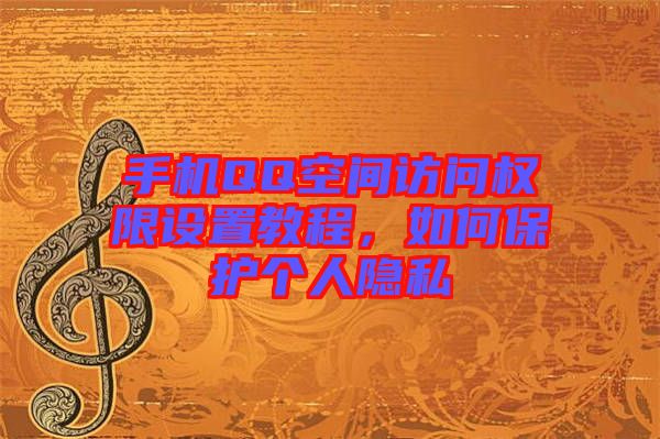 手機QQ空間訪問權限設置教程，如何保護個人隱私