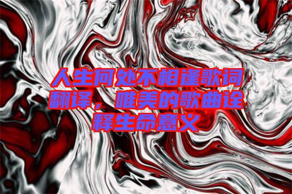 人生何處不相逢歌詞翻譯，唯美的歌曲詮釋生命意義