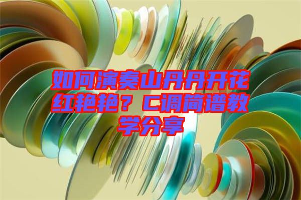 如何演奏山丹丹開花紅艷艷？C調(diào)簡譜教學分享