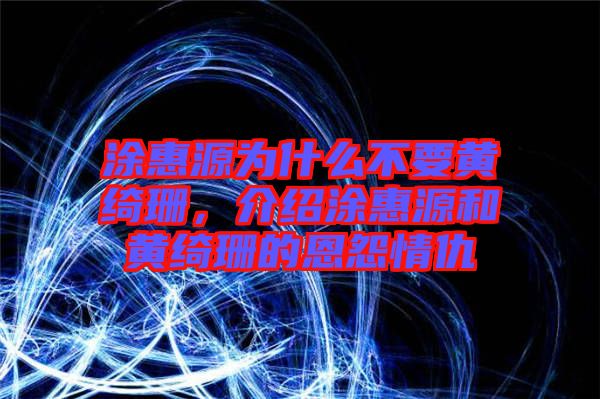 涂惠源為什么不要黃綺珊，介紹涂惠源和黃綺珊的恩怨情仇
