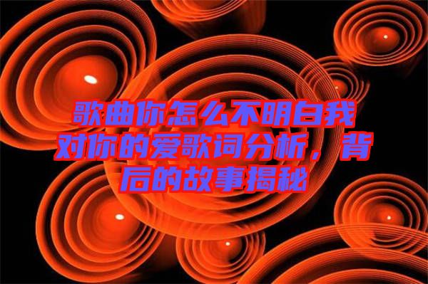 歌曲你怎么不明白我對你的愛歌詞分析，背后的故事揭秘