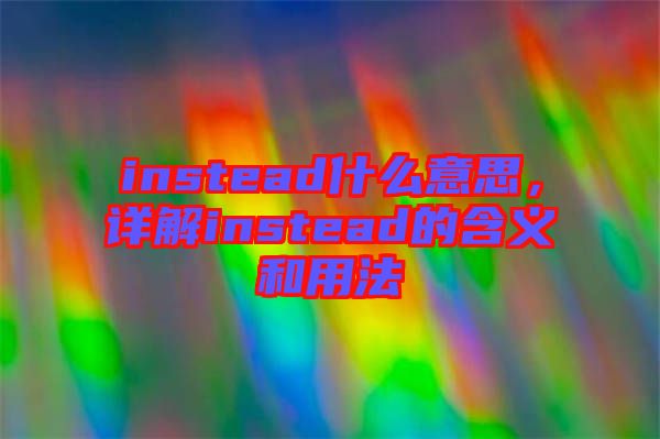 instead什么意思，詳解instead的含義和用法