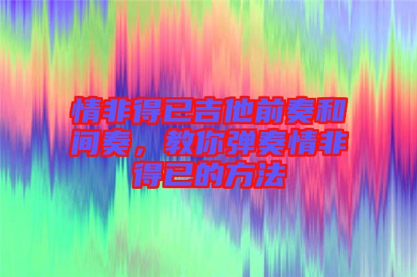 情非得已吉他前奏和間奏，教你彈奏情非得已的方法