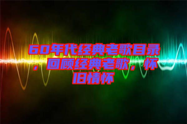 60年代經(jīng)典老歌目錄，回顧經(jīng)典老歌，懷舊情懷