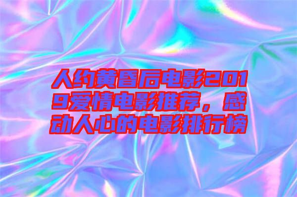 人約黃昏后電影2019愛情電影推薦，感動人心的電影排行榜