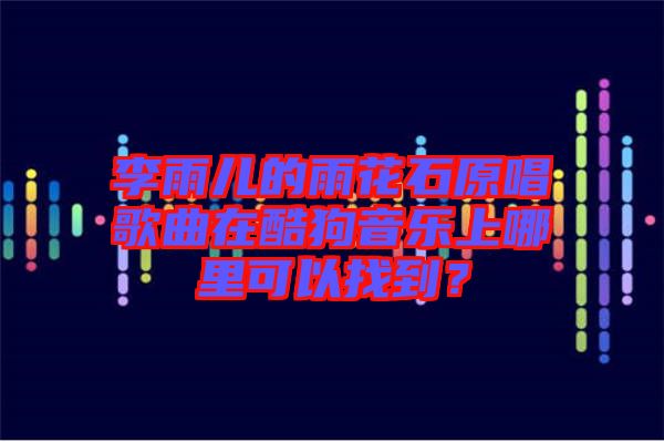 李雨兒的雨花石原唱歌曲在酷狗音樂(lè)上哪里可以找到？
