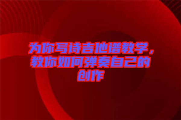 為你寫(xiě)詩(shī)吉他譜教學(xué)，教你如何彈奏自己的創(chuàng)作