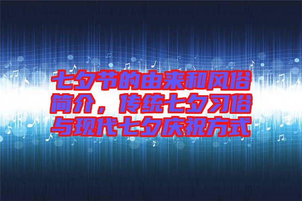 七夕節(jié)的由來和風俗簡介，傳統(tǒng)七夕習俗與現代七夕慶祝方式