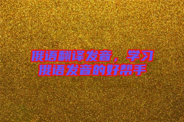 俄語翻譯發音，學習俄語發音的好幫手