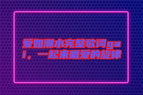 愛如潮水完整歌詞gai，一起來唱愛的旋律
