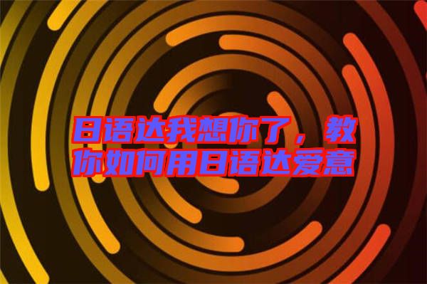 日語達我想你了，教你如何用日語達愛意